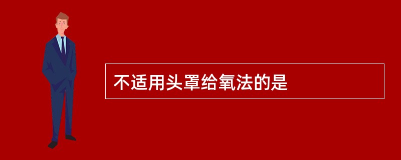 不适用头罩给氧法的是