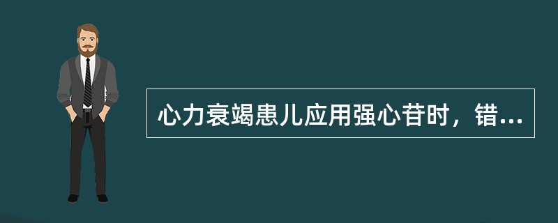 心力衰竭患儿应用强心苷时，错误的护理措施是