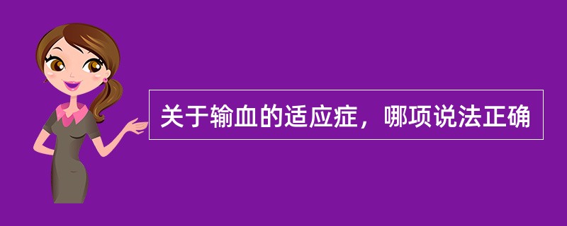 关于输血的适应症，哪项说法正确