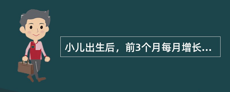 小儿出生后,前3个月每月增长的体重约是 小儿出生后,前3个月每月增长的体重约是