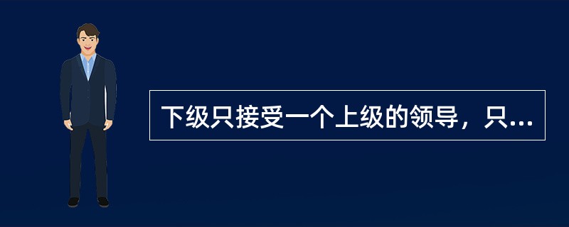 下级只接受一个上级的领导，只向一个上级负责。是组织的什么原则