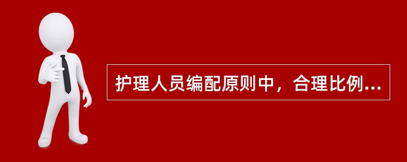 护理人员编配原则中，合理比例原则是指