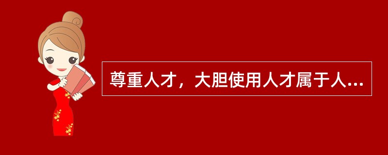 尊重人才，大胆使用人才属于人才管理基本原则中的