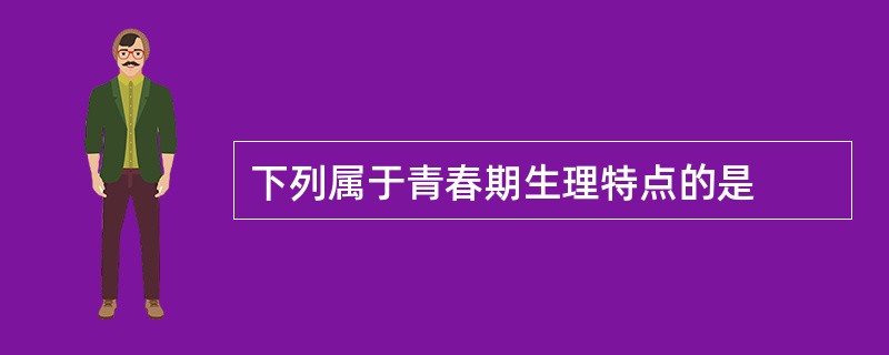 下列属于青春期生理特点的是