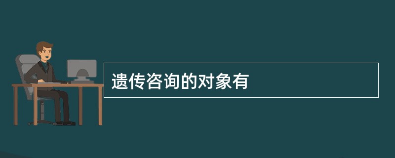 遗传咨询的对象有