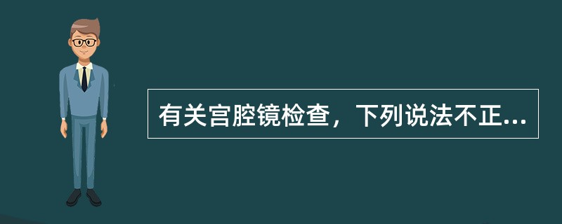 有关宫腔镜检查，下列说法不正确的是