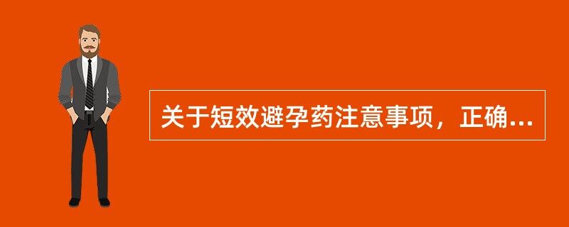 关于短效避孕药注意事项，正确的是