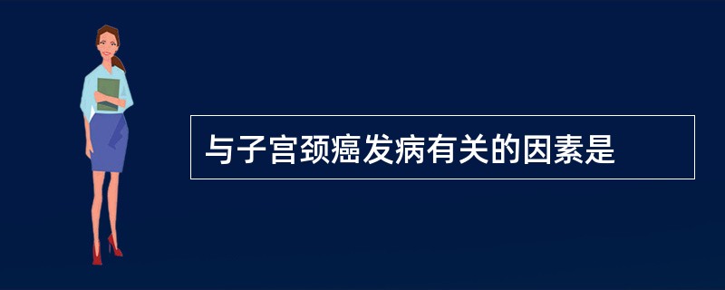 与子宫颈癌发病有关的因素是