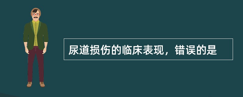 尿道损伤的临床表现，错误的是