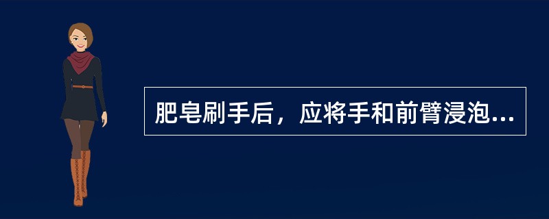 肥皂刷手后，应将手和前臂浸泡在70％的酒精中5分钟，浸泡范围为(　　)。