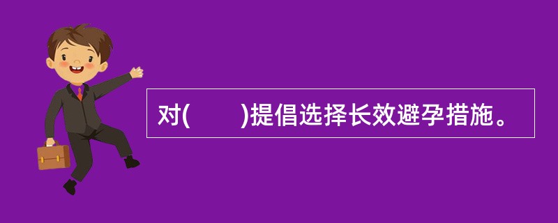 对(　　)提倡选择长效避孕措施。