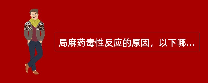 局麻药毒性反应的原因，以下哪项是错误的？(　　)