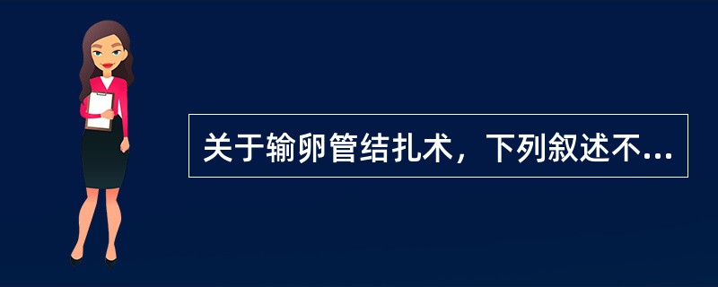 关于输卵管结扎术，下列叙述不正确的是