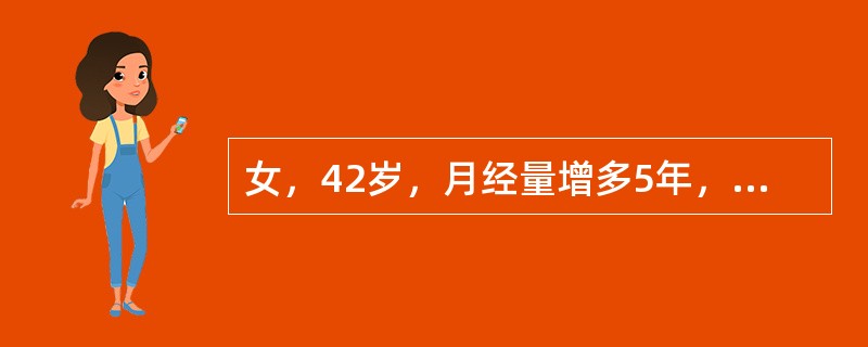 女，42岁，月经量增多5年，痛经并进行性加重3年，G2P1。妇科检查：经产型外阴，宫颈光滑，子宫均匀性增大，如孕3月，活动度差，质韧，有压痛。若B型超声提示：子宫增大，肌壁回声粗糙，右侧附件可及一直径