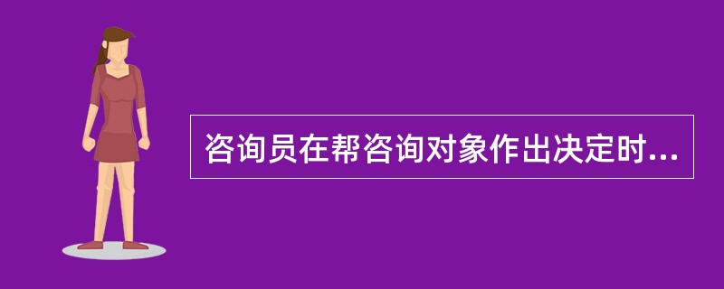 咨询员在帮咨询对象作出决定时应(　　)。