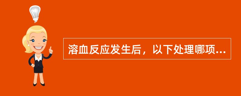 溶血反应发生后，以下处理哪项不正确？(　　)