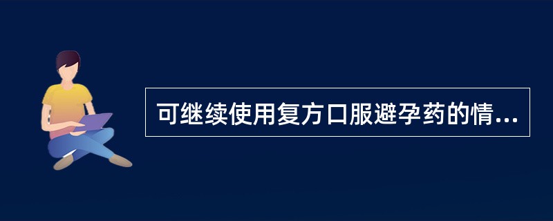 可继续使用复方口服避孕药的情况是