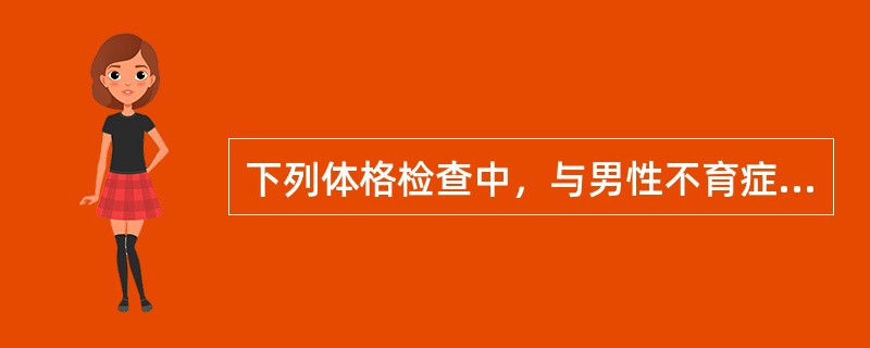 下列体格检查中，与男性不育症关系最不密切的是(　　)。