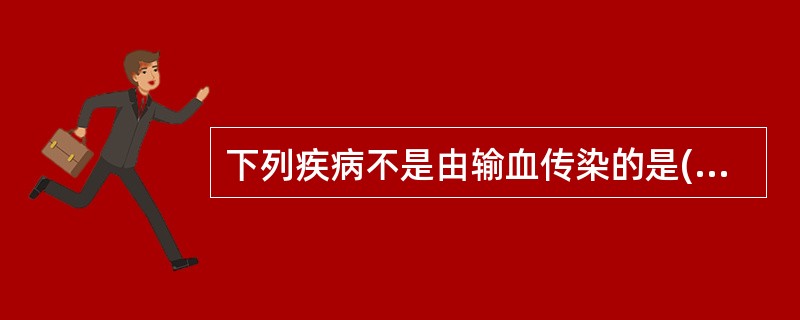 下列疾病不是由输血传染的是(　　)。