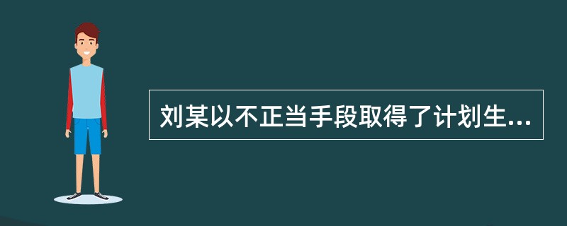 刘某以不正当手段取得了计划生育证明，应当由(　　)行政部门取消其计划生育证明。