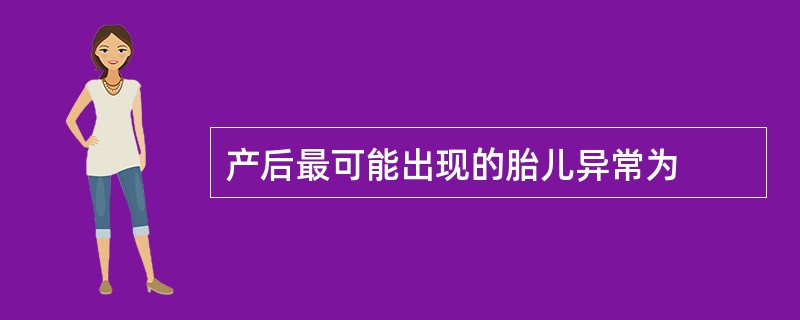 产后最可能出现的胎儿异常为