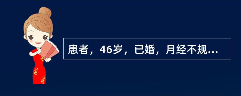 患者，46岁，已婚，月经不规则一年，经期7-10天，末次月经为9月30日，12月l日开始阴道大量流血至今已有3天，贫血貌。妇科检查：外阴已婚己产式，阴道：少量血性分泌物，从宫颈口外溢，宫口闭，宫体中位