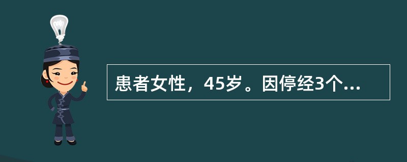 患者女性，45岁。因停经3个月，阴道中量流血半月来就诊。既往月经正常，末次月经3月前，停经45天时出现较重的恶心．呕吐．不能进食。半月前出现阴道流血，量较少，近1周来较前增多。生育史0-0-1-0。家