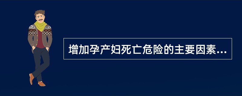 增加孕产妇死亡危险的主要因素不含