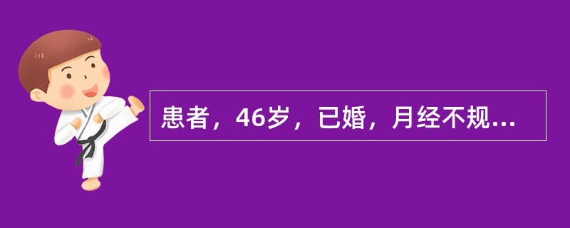 患者，46岁，已婚，月经不规则一年，经期7-10天，末次月经为9月30日，12月l日开始阴道大量流血至今已有3天，贫血貌。妇科检查：外阴已婚己产式，阴道：少量血性分泌物，从宫颈口外溢，宫口闭，宫体中位