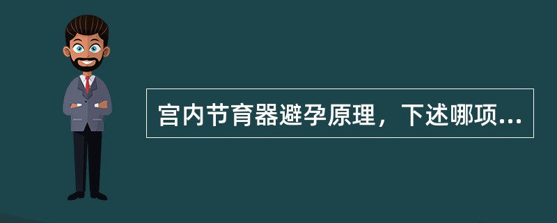 宫内节育器避孕原理，下述哪项是错误的