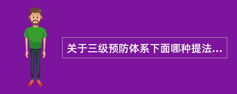 关于三级预防体系下面哪种提法不正确