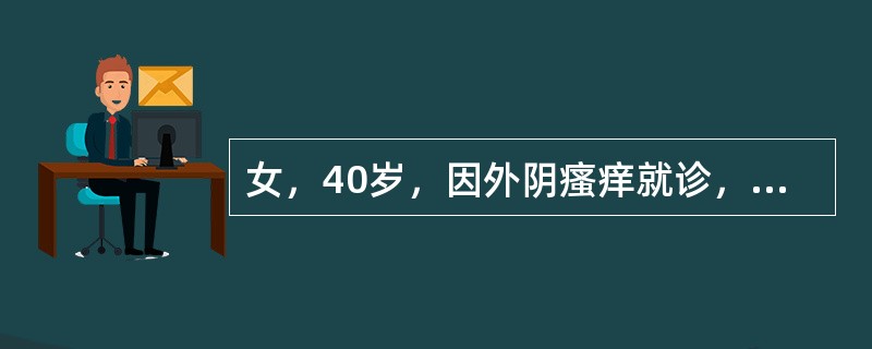 女，40岁，因外阴瘙痒就诊，妇科检查：外阴皮肤变白、变薄、失去弹性，阴蒂萎缩，阴道畅，无异常分泌物，宫颈柱状，光滑，子宫前位，常大，双附件（-）。外阴活检病理检查提示：表皮层过度角化，表皮萎缩变薄，伴