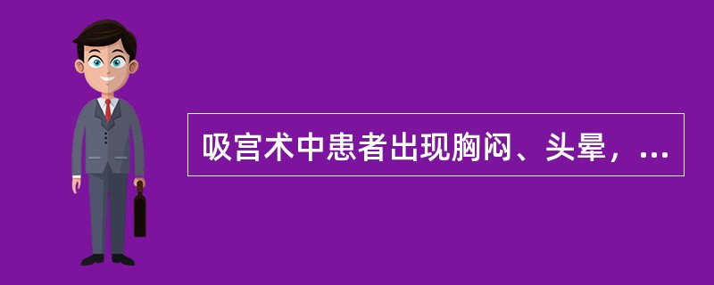 吸宫术中患者出现胸闷、头晕，血压70/50mmHg，脉搏56次／分。应考虑为