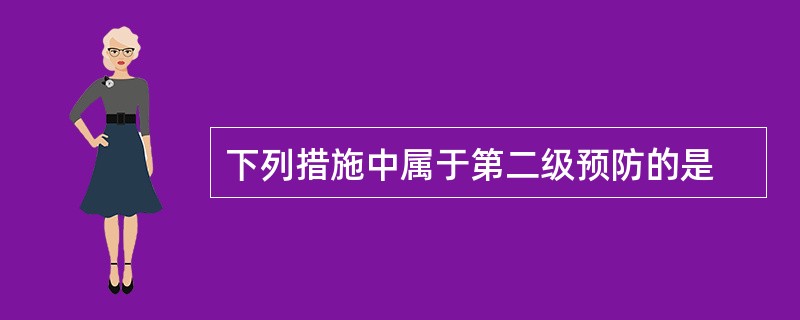 下列措施中属于第二级预防的是