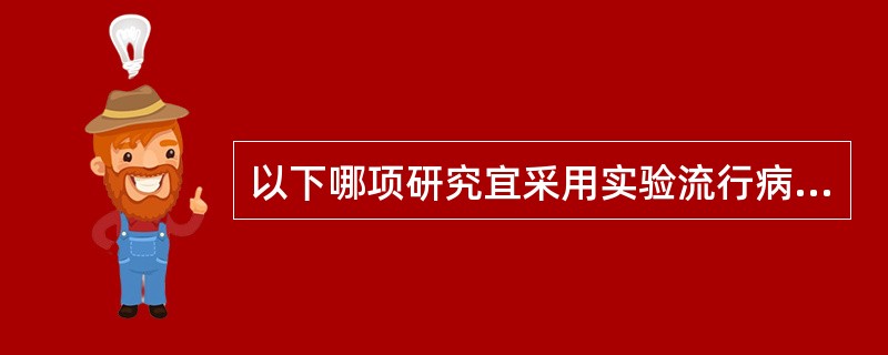 以下哪项研究宜采用实验流行病学方法