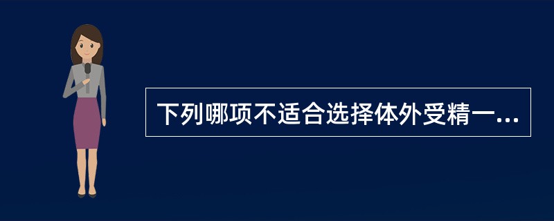 下列哪项不适合选择体外受精一胚胎移植手术