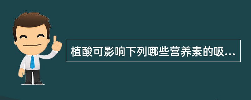 植酸可影响下列哪些营养素的吸收()