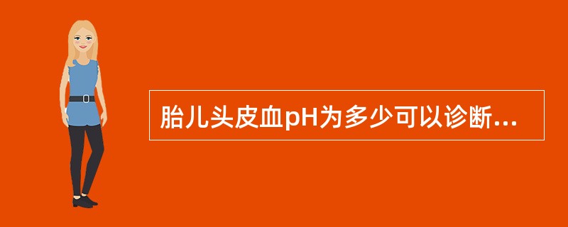 胎儿头皮血pH为多少可以诊断胎儿酸中毒