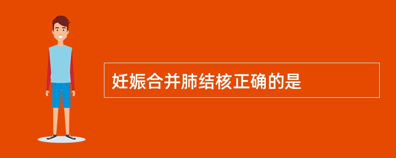 妊娠合并肺结核正确的是