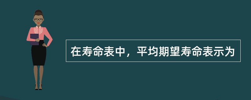 在寿命表中，平均期望寿命表示为