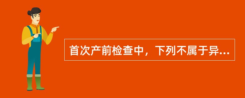 首次产前检查中，下列不属于异常的是