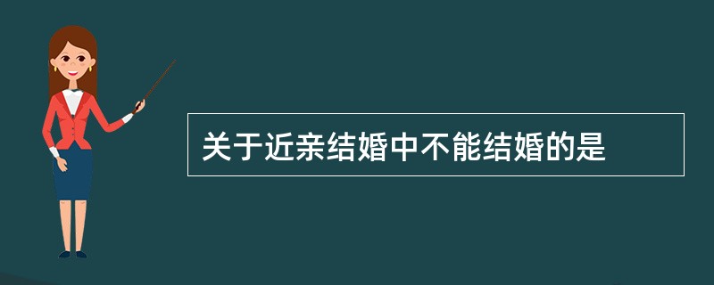 关于近亲结婚中不能结婚的是