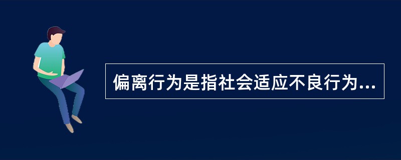偏离行为是指社会适应不良行为，下列不属于"四大"偏离行为的是()