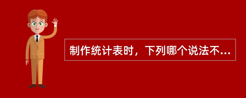 制作统计表时，下列哪个说法不符合统计表的制表原则和要求()