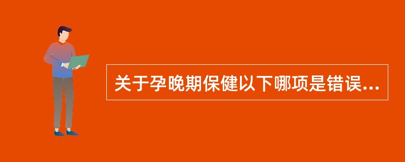 关于孕晚期保健以下哪项是错误的（）。