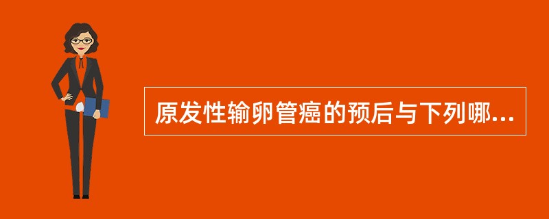 原发性输卵管癌的预后与下列哪项密切相关