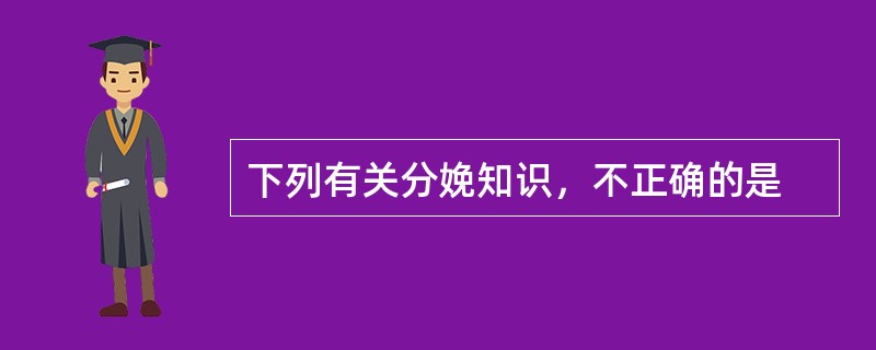 下列有关分娩知识，不正确的是