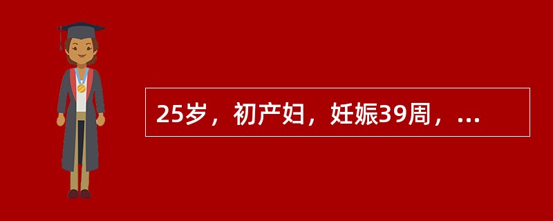 25岁，初产妇，妊娠39周，规律宫缩10小时，胎心142次／分，枕左后位。肛查宫口开大2cm，胎头S<img border="0" style="width: 16