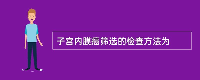 子宫内膜癌筛选的检查方法为