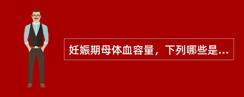 妊娠期母体血容量，下列哪些是正确的